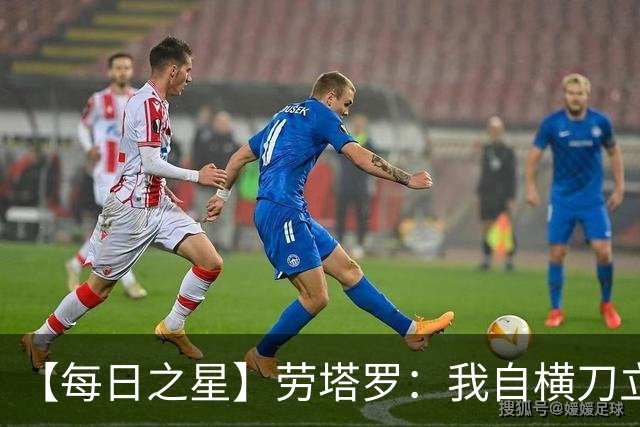 【每日之星】劳塔罗：我自横刀立马 风暴中心的无畏公牛