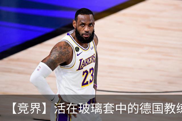 【竞界】活在玻璃套中的德国教练：愿原力与图赫尔同在