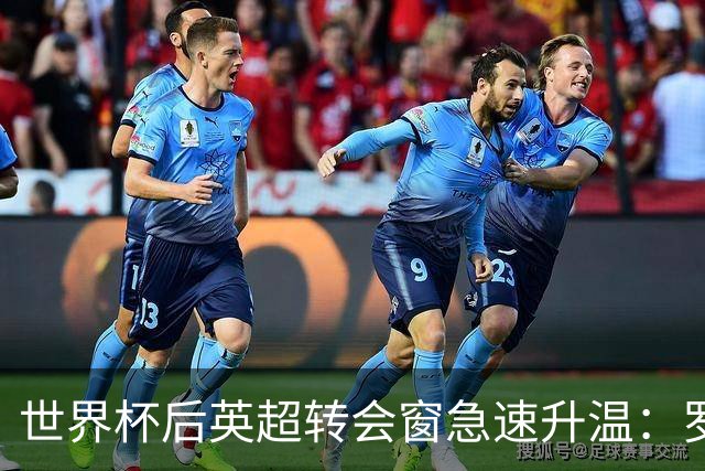 世界杯后英超转会窗急速升温：罗杰斯加盟切尔西在即，热刺大换血
