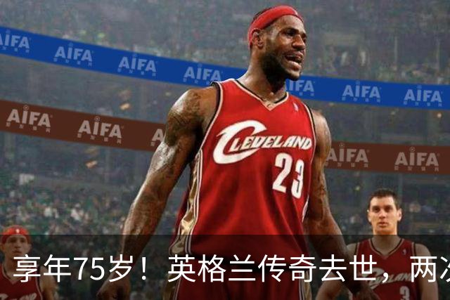 享年75岁！英格兰传奇去世，两次金球奖得主，曾与癌症抗争半年
