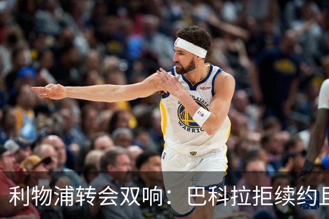 利物浦转会双响：巴科拉拒续约且不逼宫，新援赛季报销