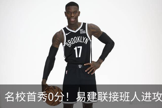名校首秀0分！易建联接班人进攻端辣眼睛 3问题不破难成主力