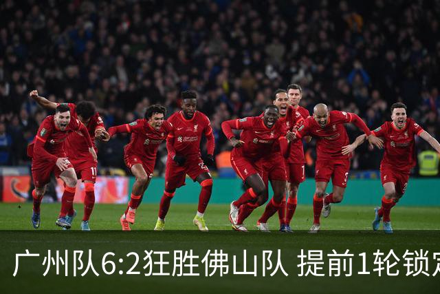广州队6:2狂胜佛山队 提前1轮锁定八强