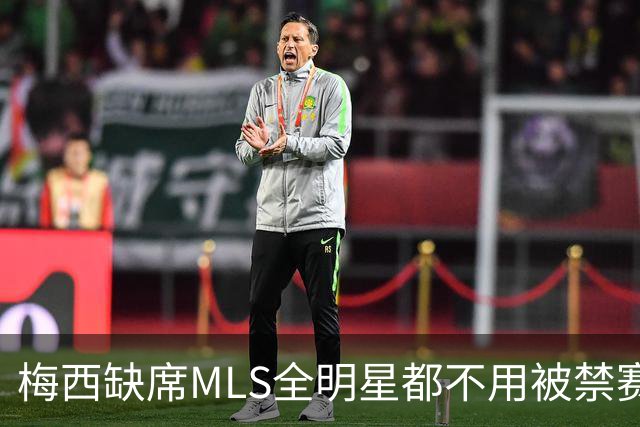 梅西缺席MLS全明星都不用被禁赛？去年罚了今年为啥没事