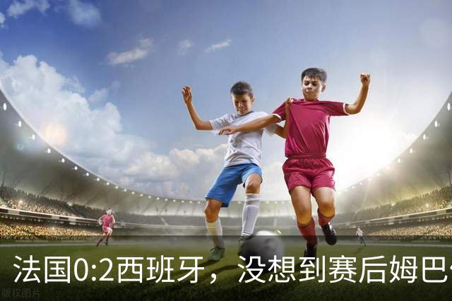 法国0:2西班牙，没想到赛后姆巴佩这样说，高估了自己被对手研究透