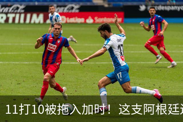 11打10被拖入加时！这支阿根廷还不是“完美豪门”